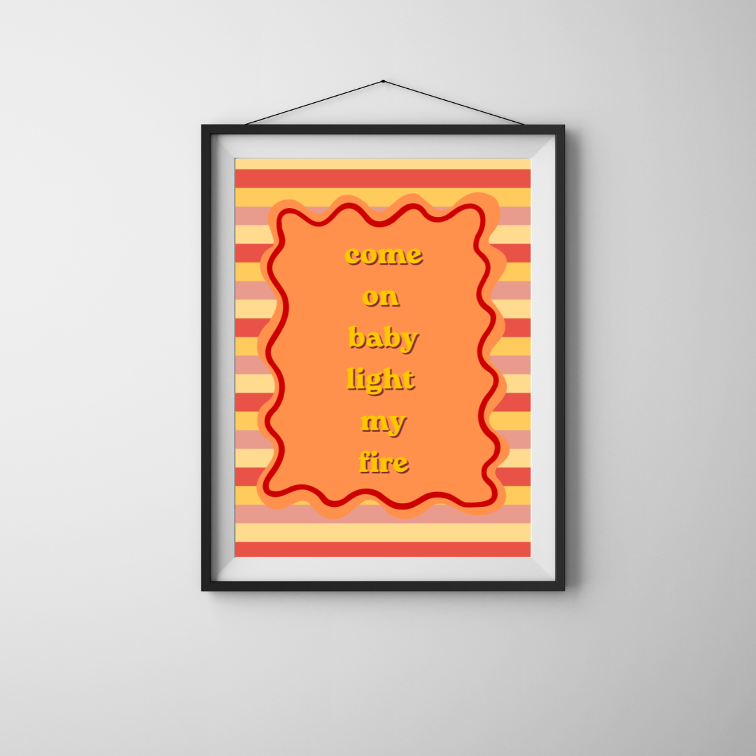 Come on Baby Light my Fire Print